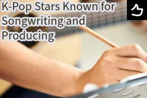 K-Pop Stars Known for Songwriting and Producing